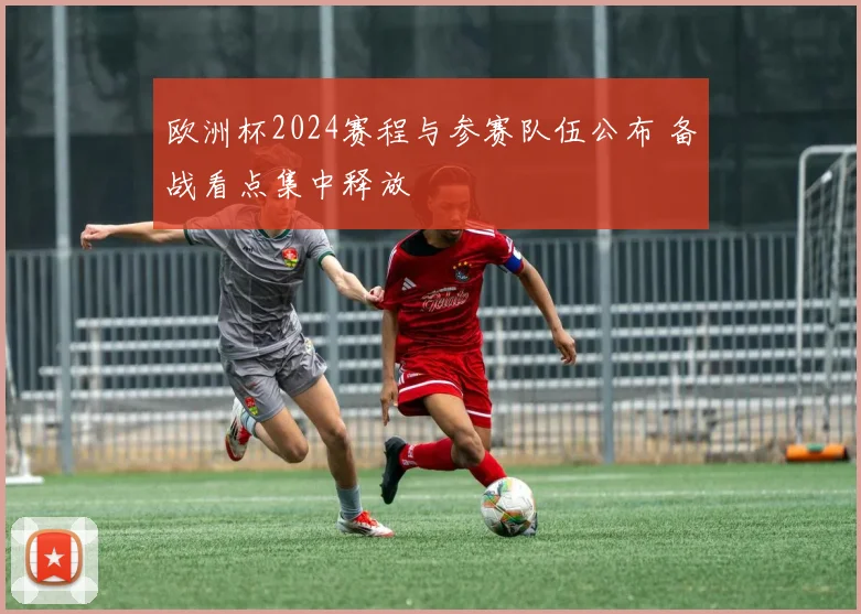 欧洲杯2024赛程与参赛队伍公布 备战看点集中释放
