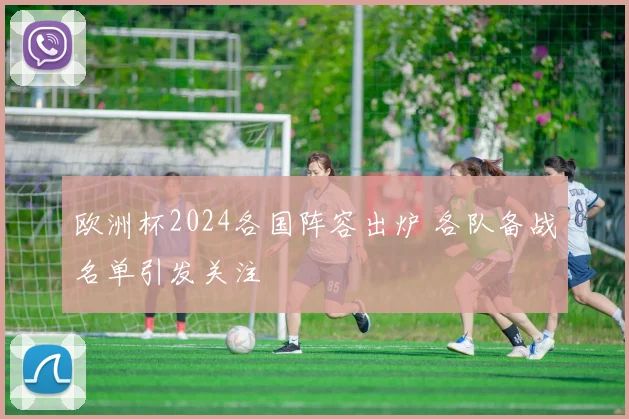 欧洲杯2024各国阵容出炉 各队备战名单引发关注