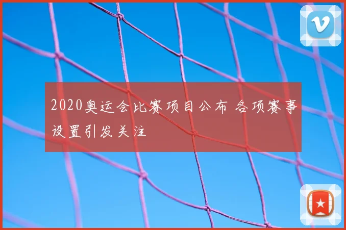 2020奥运会比赛项目公布 各项赛事设置引发关注