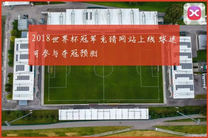 2018世界杯冠军竞猜网站上线 球迷可参与夺冠预测