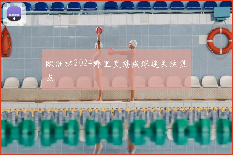 欧洲杯2024哪里直播成球迷关注焦点