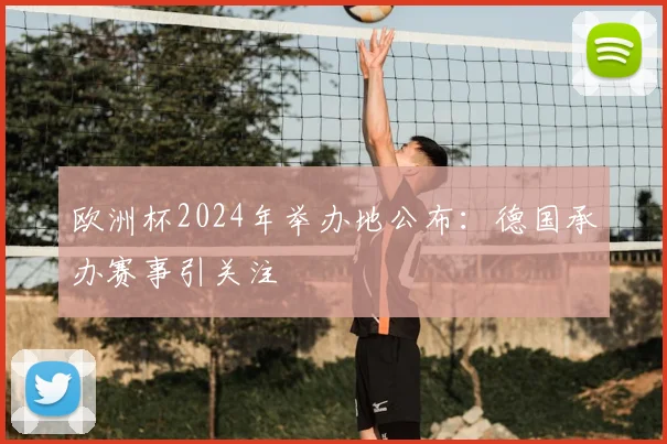 欧洲杯2024年举办地公布:德国承办赛事引关注