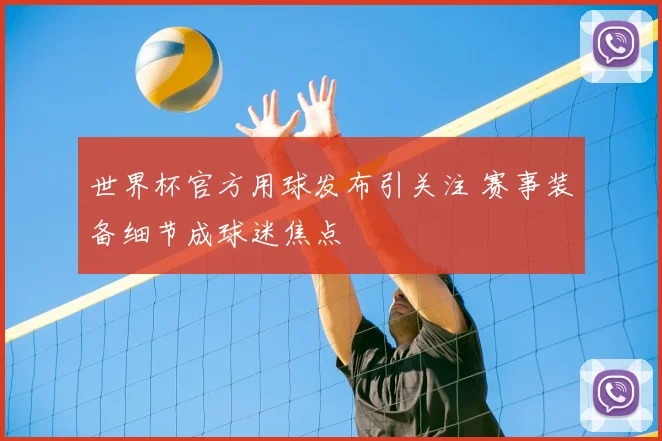 世界杯官方用球发布引关注 赛事装备细节成球迷焦点
