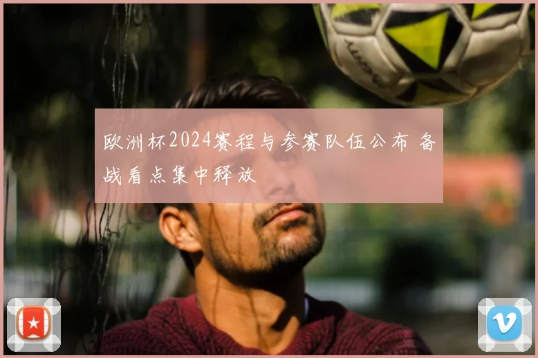 欧洲杯2024赛程与参赛队伍公布 备战看点集中释放