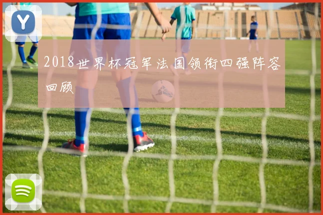 2018世界杯冠军法国领衔四强阵容回顾