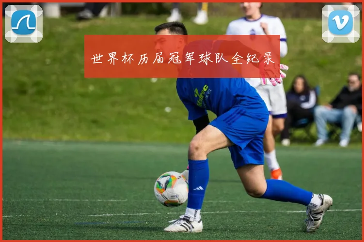 世界杯历届冠军球队全纪录