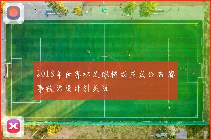 2018年世界杯足球样式正式公布 赛事视觉设计引关注