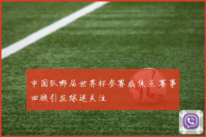 中国队哪届世界杯参赛成焦点 赛事回顾引发球迷关注