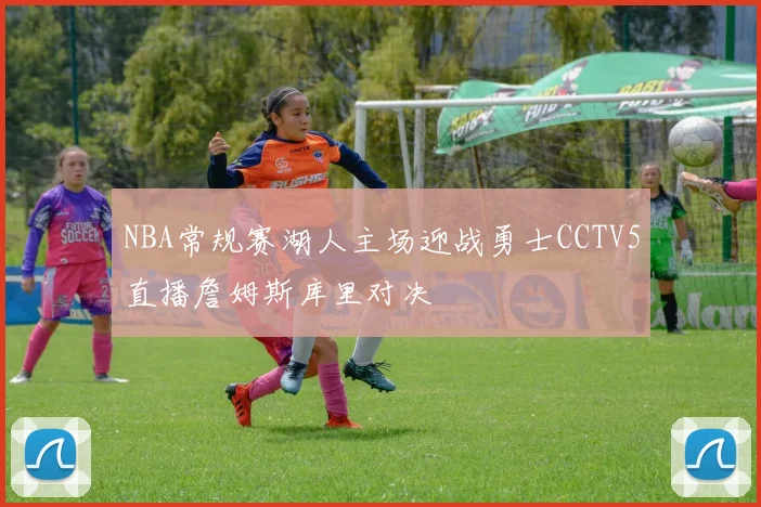 NBA常规赛湖人主场迎战勇士CCTV5直播詹姆斯库里对决