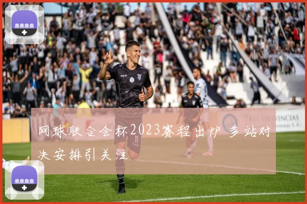 网球联合会杯2023赛程出炉 多站对决安排引关注