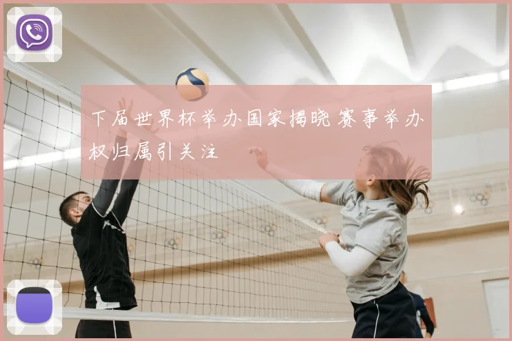 下届世界杯举办国家揭晓 赛事举办权归属引关注