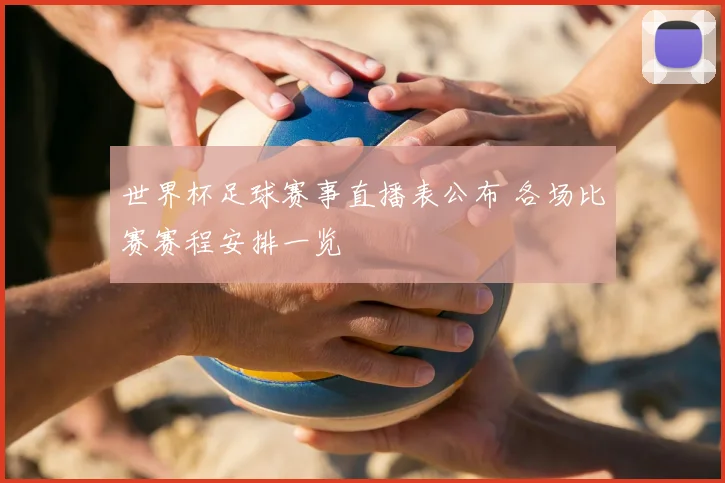 世界杯足球赛事直播表公布 各场比赛赛程安排一览