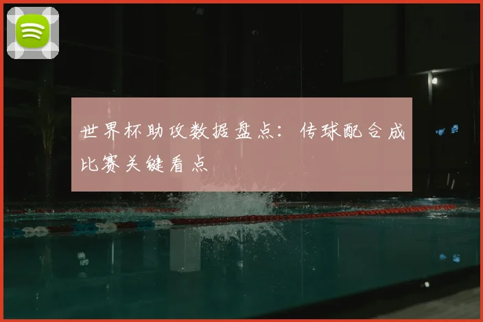 世界杯助攻数据盘点：传球配合成比赛关键看点