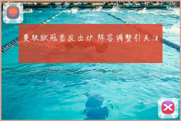 曼联欧冠首发出炉 阵容调整引关注