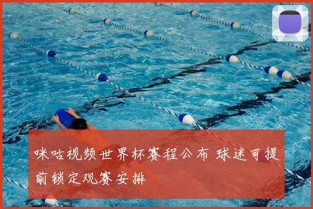 咪咕视频世界杯赛程公布 球迷可提前锁定观赛安排