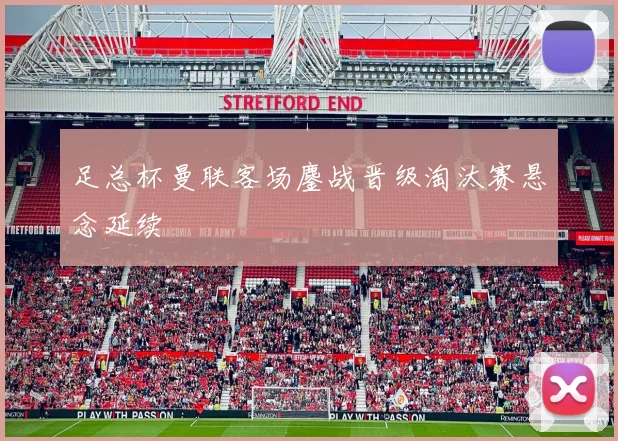 足总杯曼联客场鏖战晋级淘汰赛悬念延续
