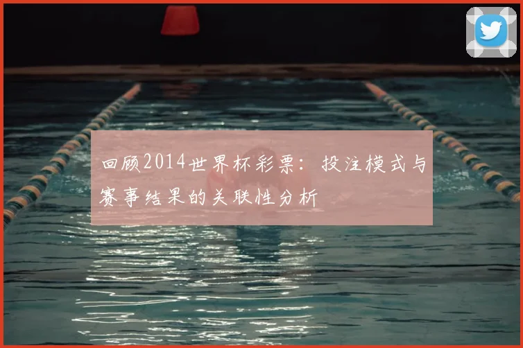 回顾2014世界杯彩票:投注模式与赛事结果的关联性分析