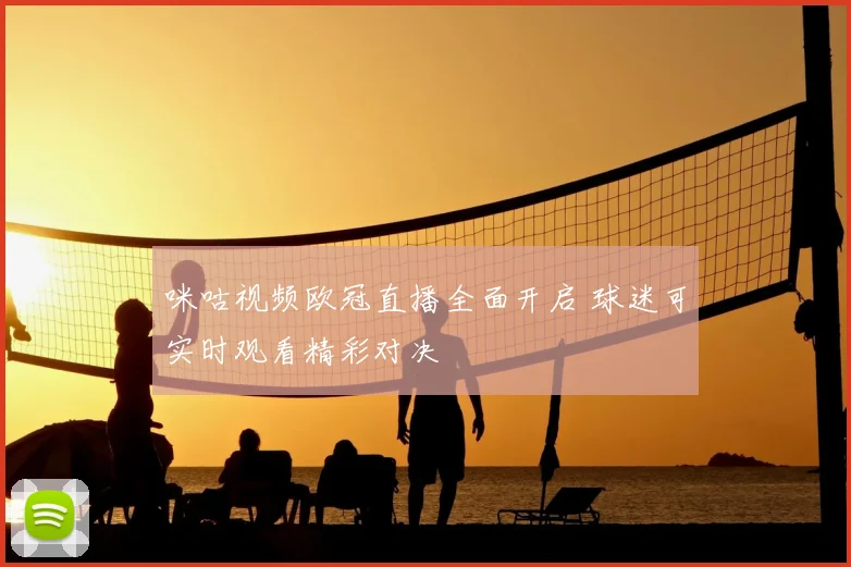 咪咕视频欧冠直播全面开启 球迷可实时观看精彩对决