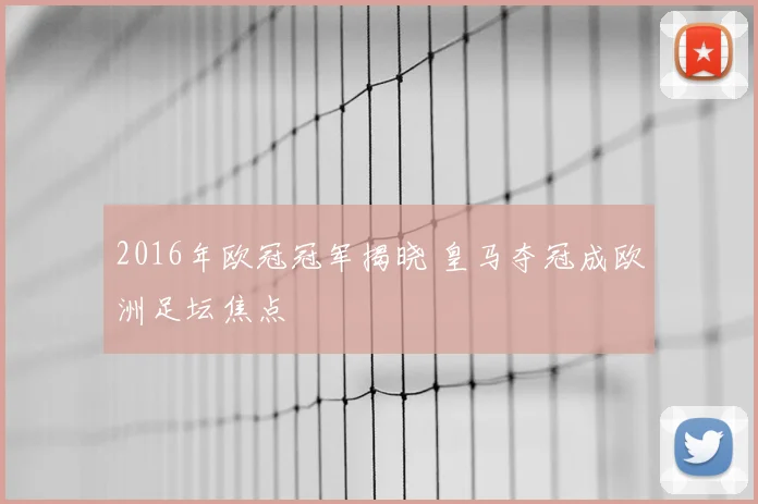 2016年欧冠冠军揭晓 皇马夺冠成欧洲足坛焦点
