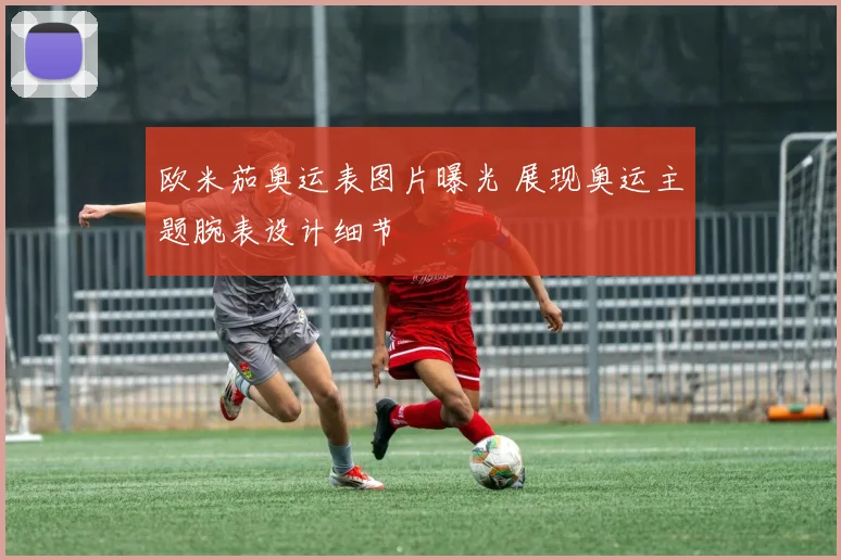欧米茄奥运表图片曝光 展现奥运主题腕表设计细节