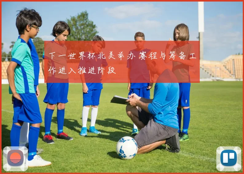 下一世界杯北美举办 赛程与筹备工作进入推进阶段