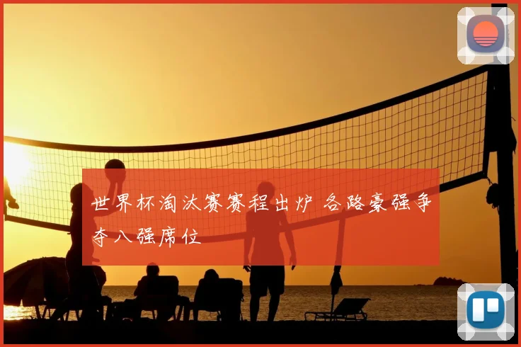 世界杯淘汰赛赛程出炉 各路豪强争夺八强席位