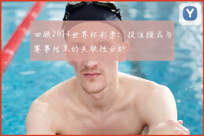 回顾2014世界杯彩票:投注模式与赛事结果的关联性分析