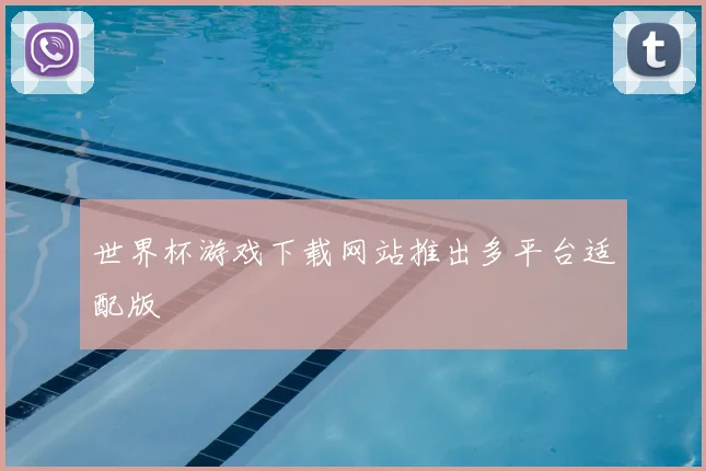 世界杯游戏下载网站推出多平台适配版