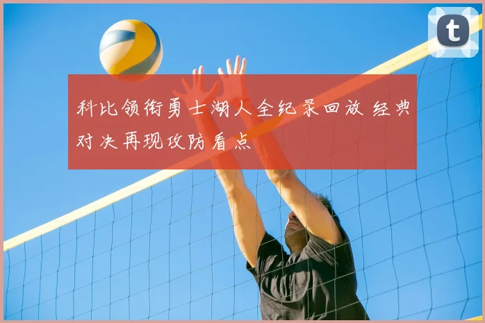 科比领衔勇士湖人全纪录回放 经典对决再现攻防看点