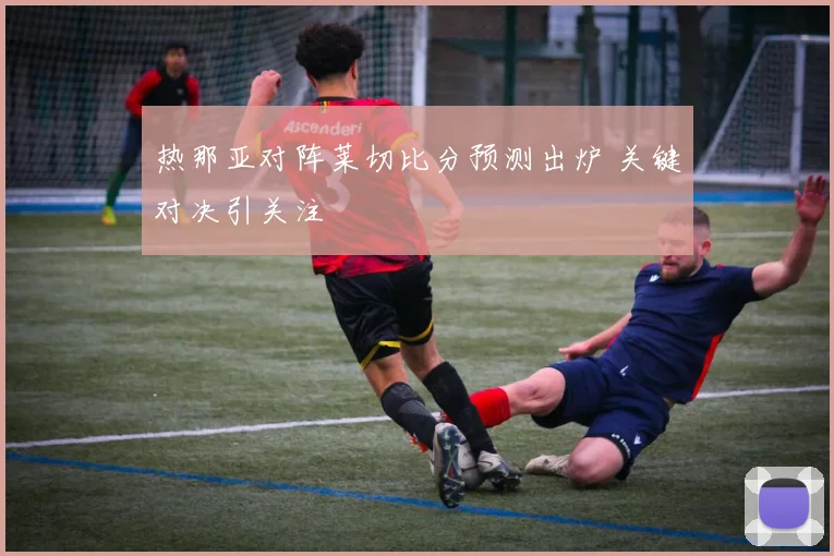 热那亚对阵莱切比分预测出炉 关键对决引关注