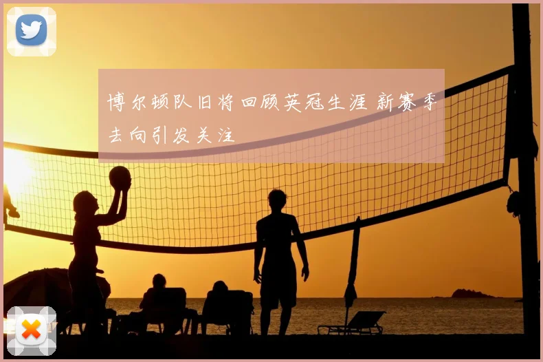 博尔顿队旧将回顾英冠生涯 新赛季去向引发关注