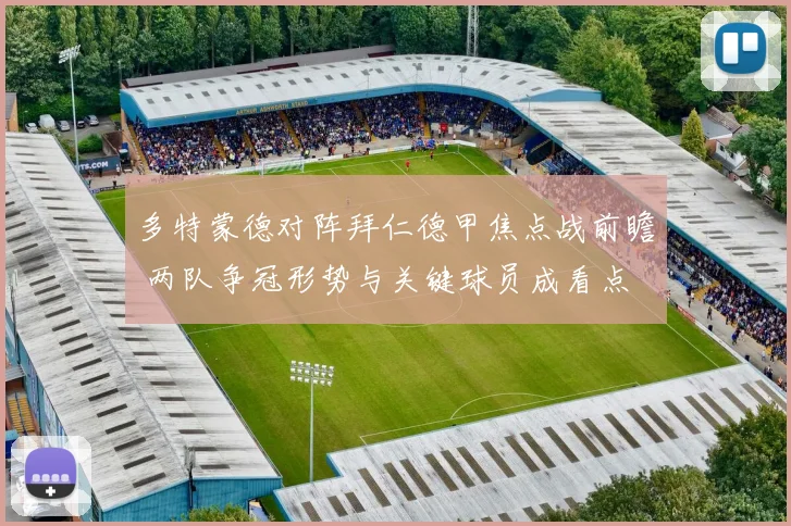 多特蒙德对阵拜仁德甲焦点战前瞻 两队争冠形势与关键球员成看点
