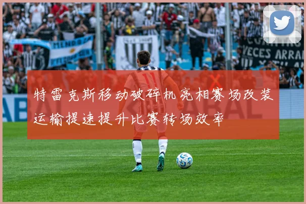 特雷克斯移动破碎机亮相赛场改装运输提速提升比赛转场效率