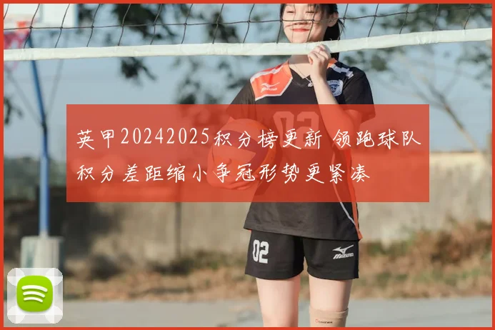 英甲20242025积分榜更新 领跑球队积分差距缩小争冠形势更紧凑