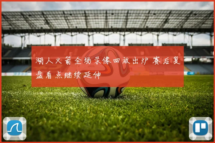 湖人火箭全场录像回放出炉 赛后复盘看点继续延伸