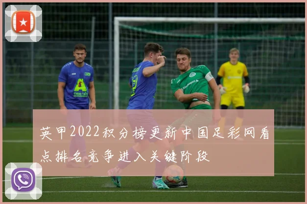 英甲2022积分榜更新中国足彩网看点排名竞争进入关键阶段