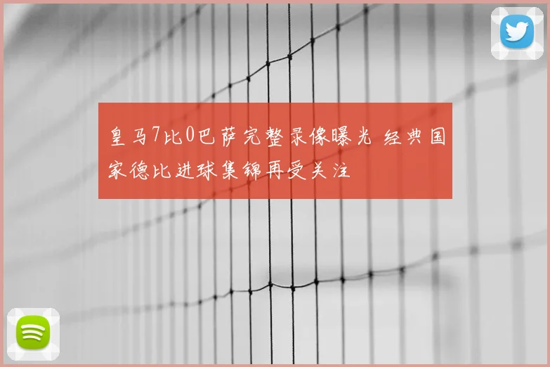 皇马7比0巴萨完整录像曝光 经典国家德比进球集锦再受关注