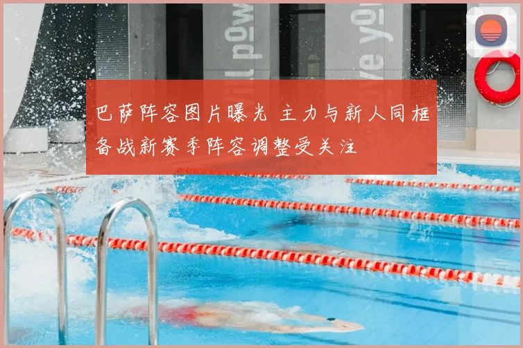 巴萨阵容图片曝光 主力与新人同框备战新赛季阵容调整受关注