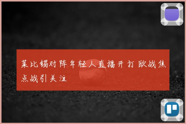 莱比锡对阵年轻人直播开打 欧战焦点战引关注