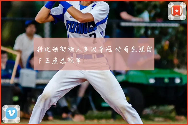 科比领衔湖人多次夺冠 传奇生涯留下五座总冠军