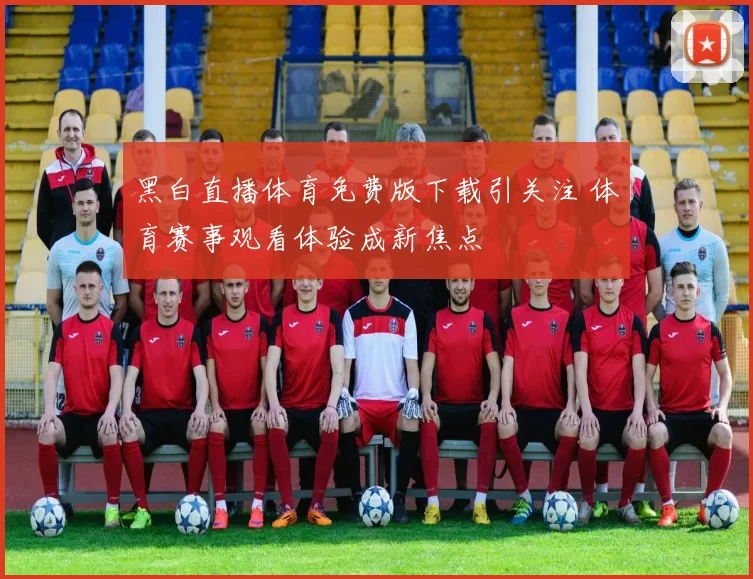 黑白直播体育免费版下载引关注 体育赛事观看体验成新焦点