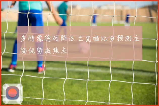 多特蒙德对阵法兰克福比分预测主场优势成焦点