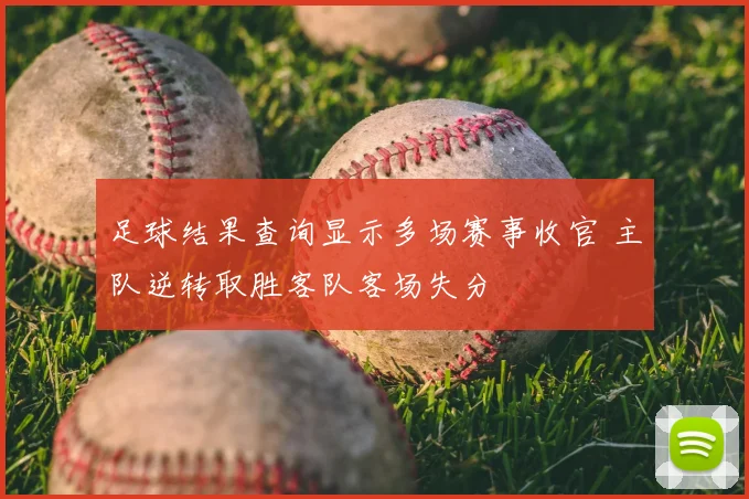 足球结果查询显示多场赛事收官 主队逆转取胜客队客场失分