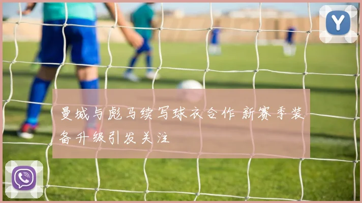 曼城与彪马续写球衣合作 新赛季装备升级引发关注